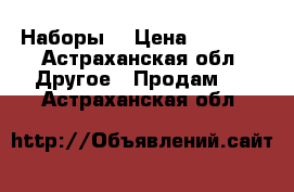 Наборы  › Цена ­ 1 100 - Астраханская обл. Другое » Продам   . Астраханская обл.